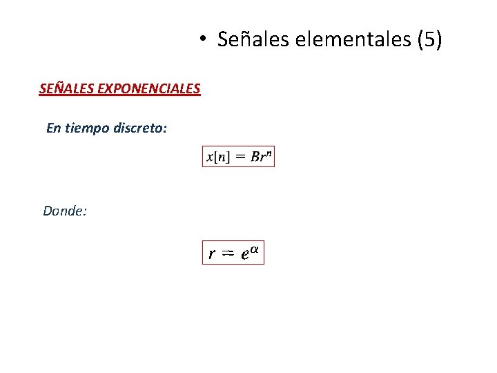 • Señales elementales (5) SEÑALES EXPONENCIALES En tiempo discreto: Donde: • Señales elementales (5) SEÑALES EXPONENCIALES En tiempo discreto: Donde: