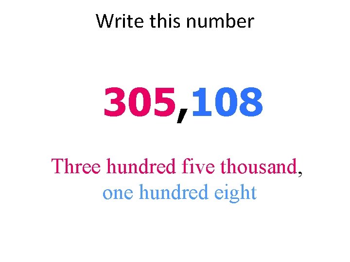 Write this number 305, 108 Three hundred five thousand, one hundred eight 