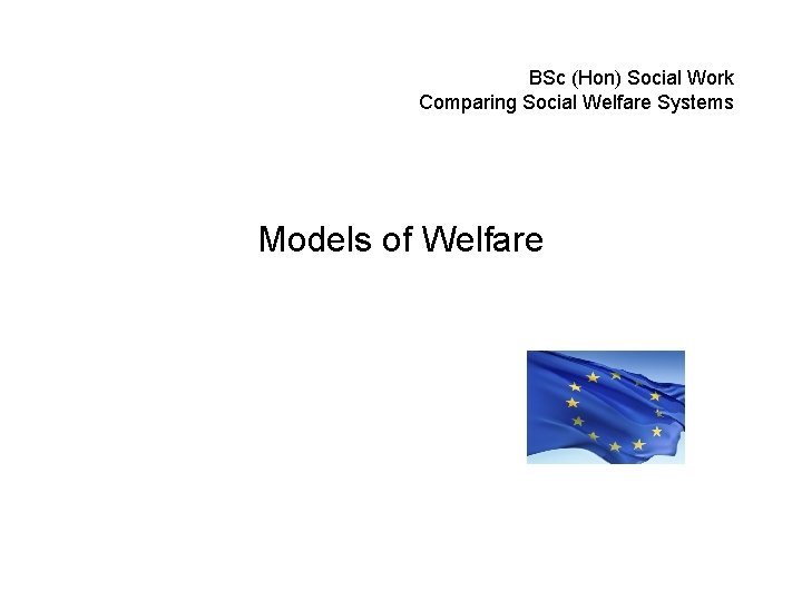 BSc (Hon) Social Work Comparing Social Welfare Systems Models of Welfare 