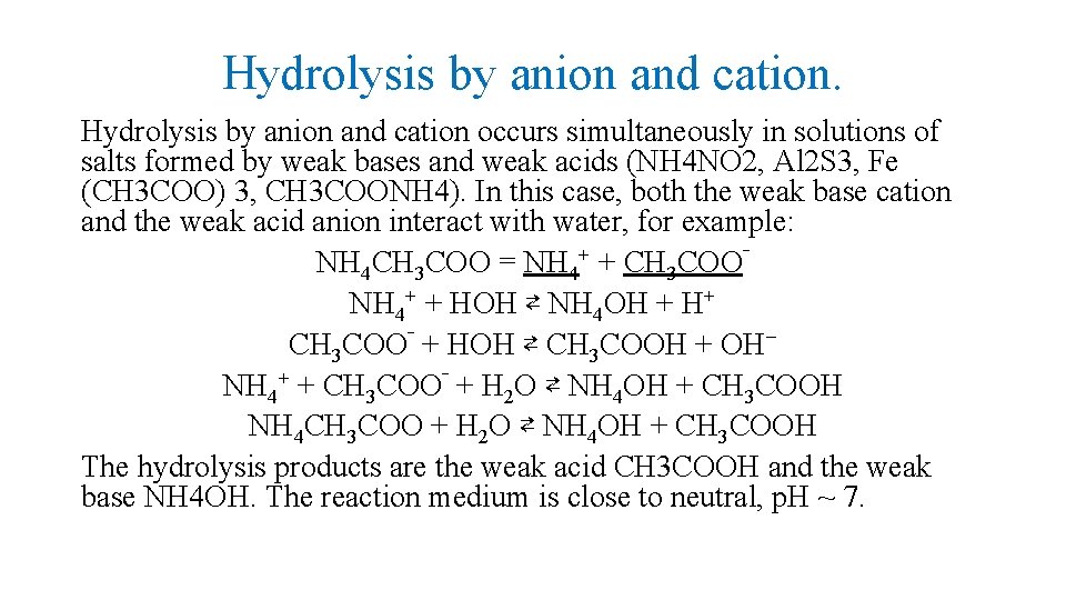 Hydrolysis by anion and cation occurs simultaneously in solutions of salts formed by weak