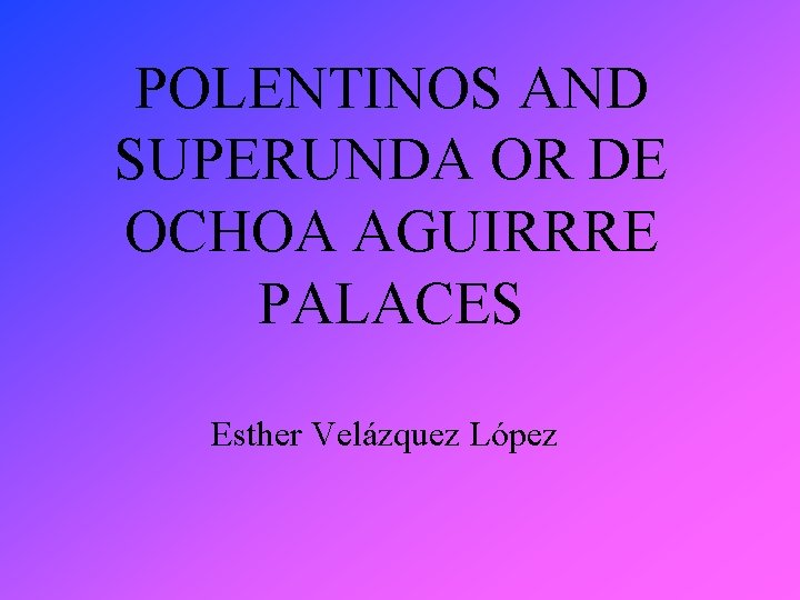 POLENTINOS AND SUPERUNDA OR DE OCHOA AGUIRRRE PALACES Esther Velázquez López 