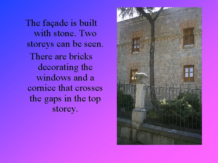 The façade is built with stone. Two storeys can be seen. There are bricks