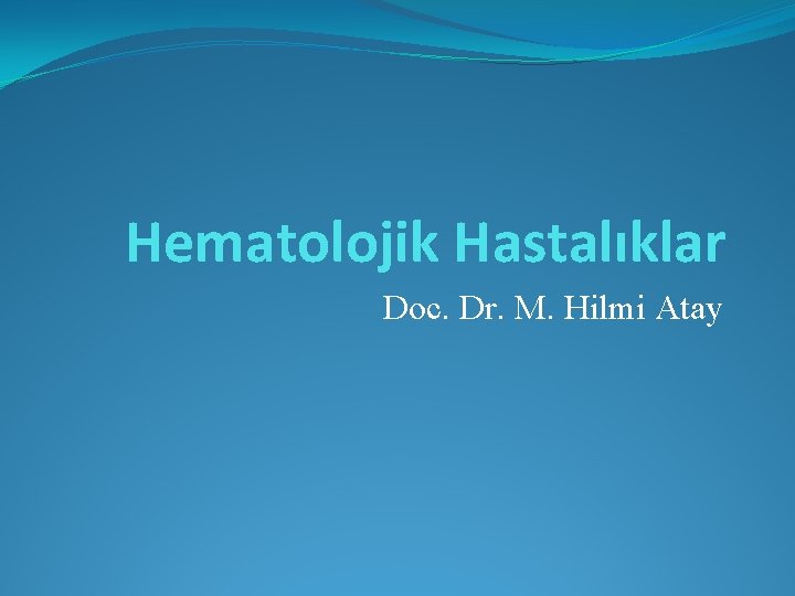 Hematolojik Hastalıklar Doc. Dr. M. Hilmi Atay 