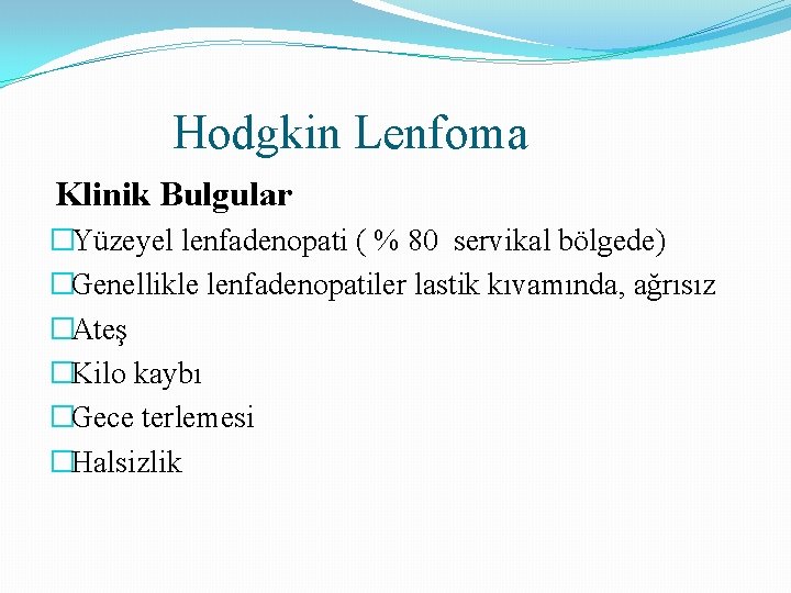 Hodgkin Lenfoma Klinik Bulgular �Yüzeyel lenfadenopati ( % 80 servikal bölgede) �Genellikle lenfadenopatiler lastik