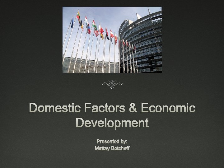 Domestic Factors & Economic Development Presented by: Mattay Botcheff 