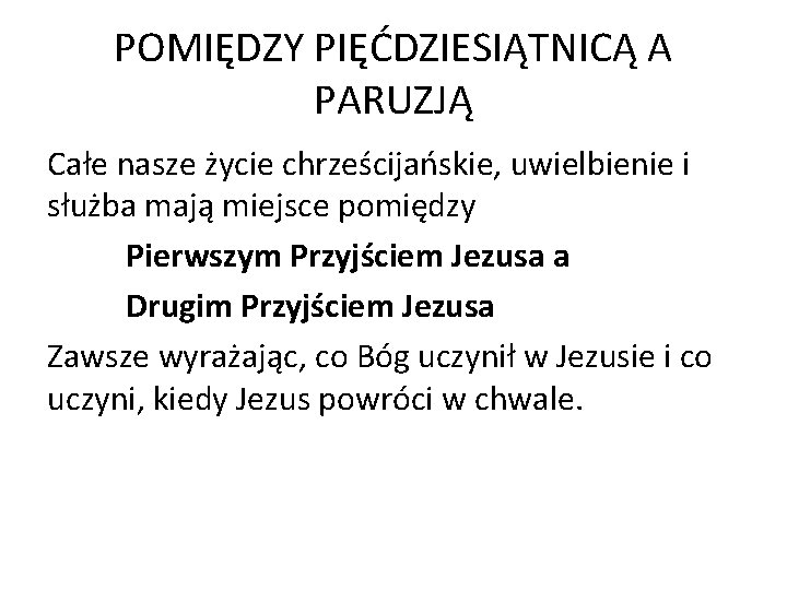 POMIĘDZY PIĘĆDZIESIĄTNICĄ A PARUZJĄ Całe nasze życie chrześcijańskie, uwielbienie i służba mają miejsce pomiędzy