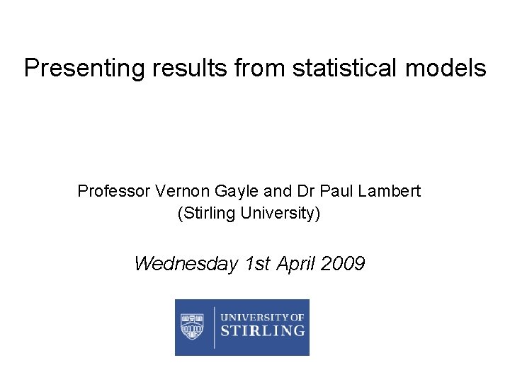 Presenting results from statistical models Professor Vernon Gayle and Dr Paul Lambert (Stirling University)