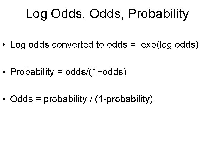 Log Odds, Probability • Log odds converted to odds = exp(log odds) • Probability