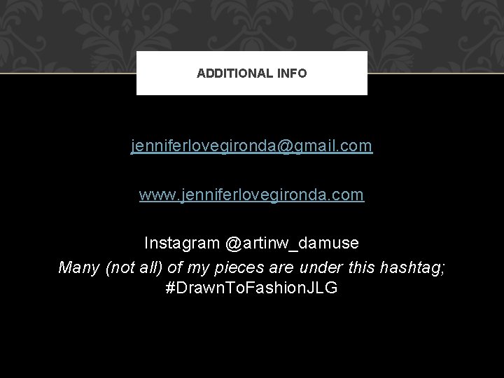 ADDITIONAL INFO jenniferlovegironda@gmail. com www. jenniferlovegironda. com Instagram @artinw_damuse Many (not all) of my