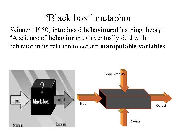 “Black box” metaphor Skinner (1950) introduced behavioural learning theory: “A science of behavior must