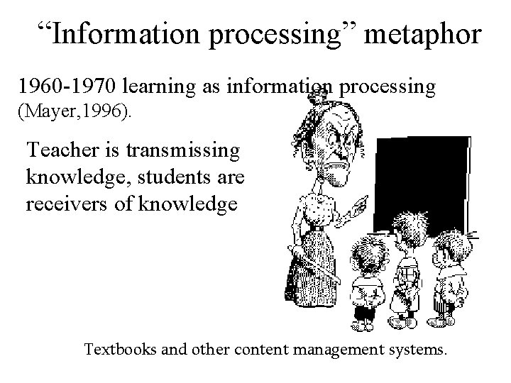 “Information processing” metaphor 1960 -1970 learning as information processing (Mayer, 1996). Teacher is transmissing