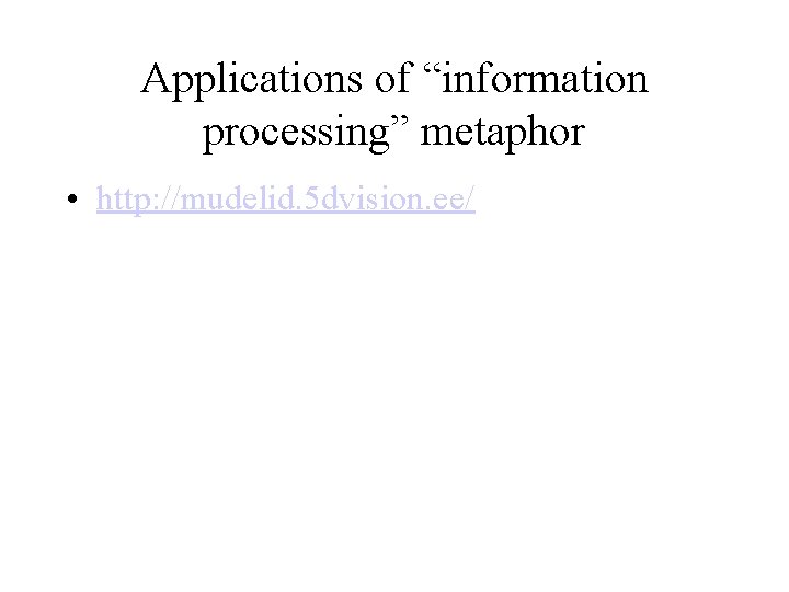 Applications of “information processing” metaphor • http: //mudelid. 5 dvision. ee/ 