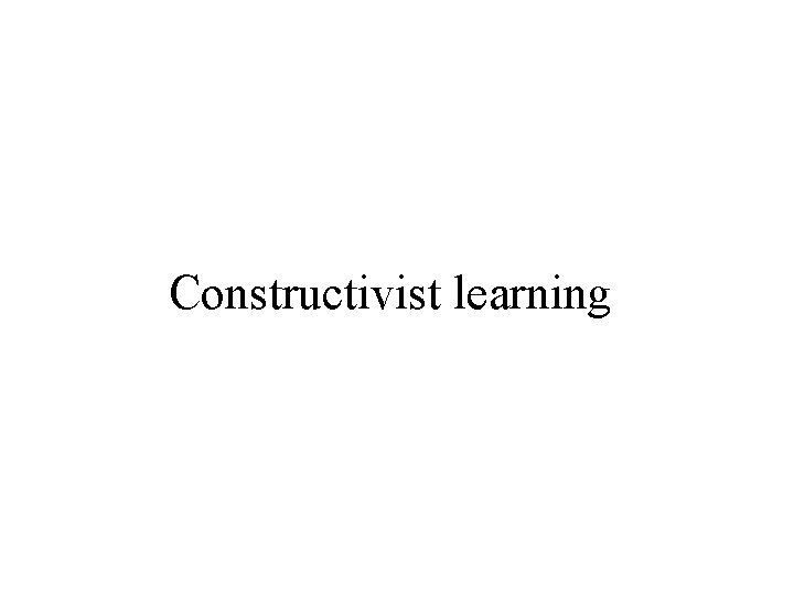 Constructivist learning 