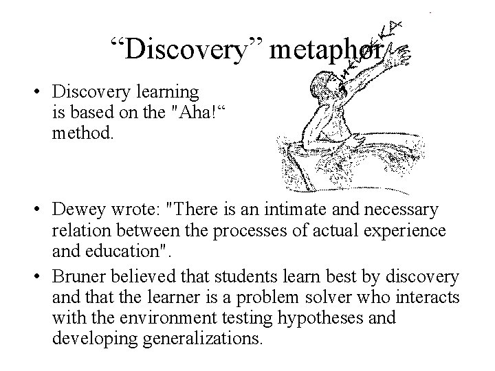 “Discovery” metaphor • Discovery learning is based on the "Aha!“ method. • Dewey wrote: