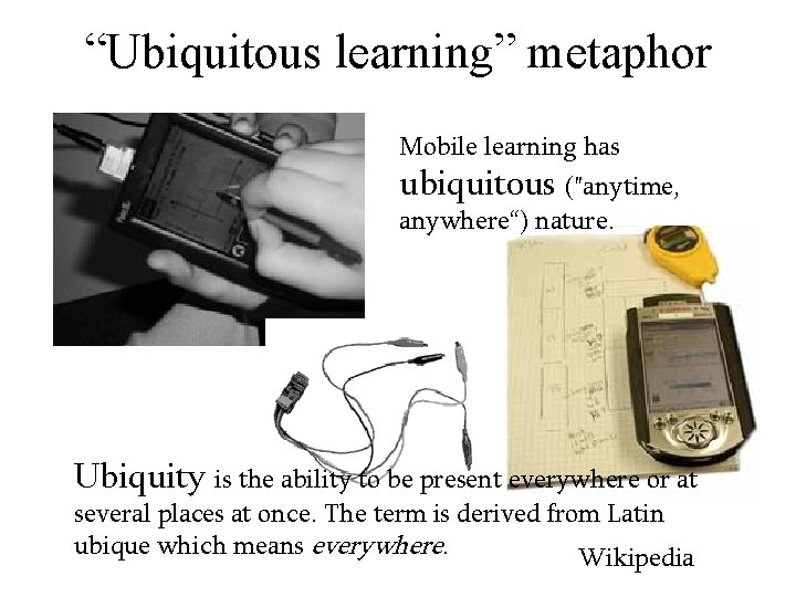 “Ubiquitous learning” metaphor Mobile learning has ubiquitous ("anytime, anywhere“) nature. Ubiquity is the ability