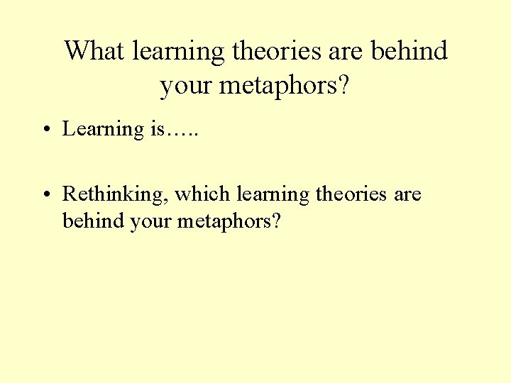 What learning theories are behind your metaphors? • Learning is…. . • Rethinking, which