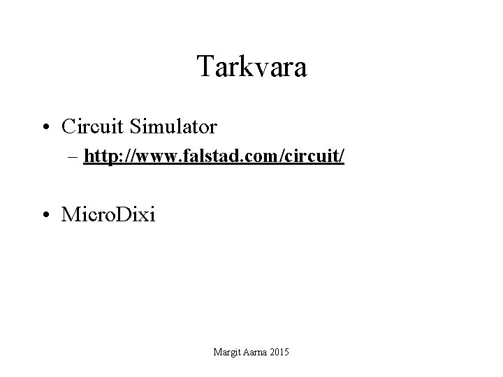 Tarkvara • Circuit Simulator – http: //www. falstad. com/circuit/ • Micro. Dixi Margit Aarna