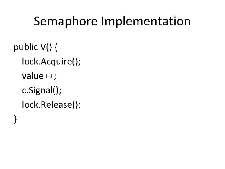 Semaphore Implementation public V() { lock. Acquire(); value++; c. Signal(); lock. Release(); } 