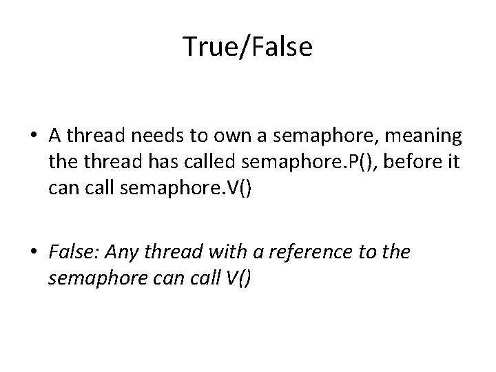 True/False • A thread needs to own a semaphore, meaning the thread has called