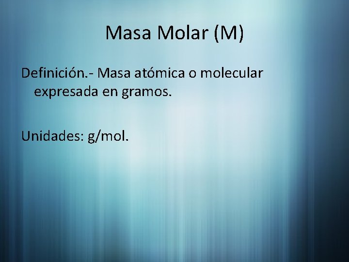 Masa Molar (M) Definición. - Masa atómica o molecular expresada en gramos. Unidades: g/mol.