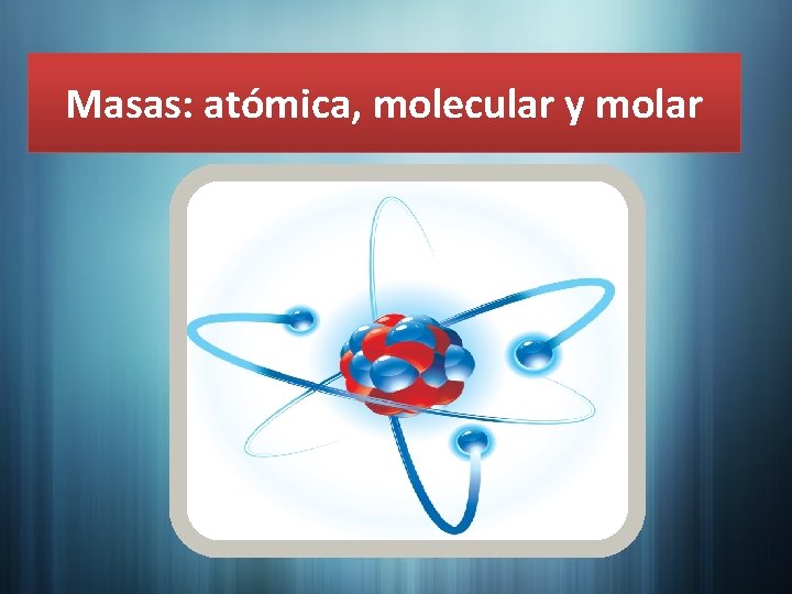 Masas: atómica, molecular y molar 
