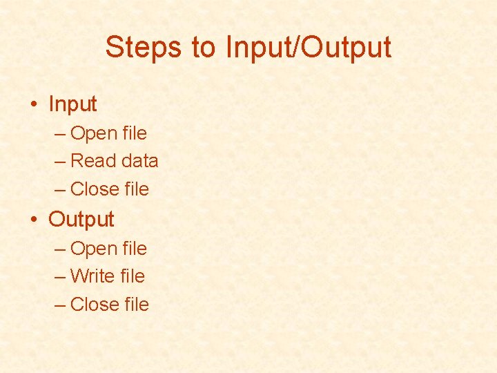 Steps to Input/Output • Input – Open file – Read data – Close file Steps to Input/Output • Input – Open file – Read data – Close file