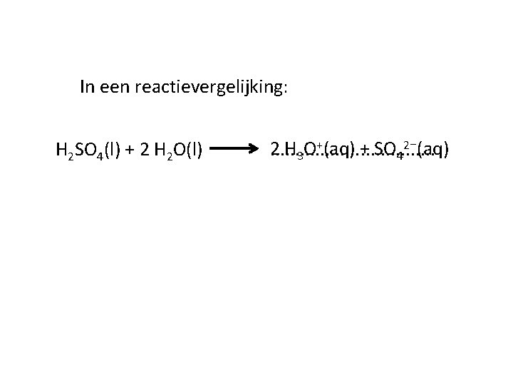 In een reactievergelijking: H 2 SO 4(l) + 2 H 2 O(l) 2 H