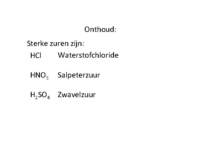 Onthoud: Sterke zuren zijn: Waterstofchloride HCl HNO 3 Salpeterzuur H 2 SO 4 Zwavelzuur