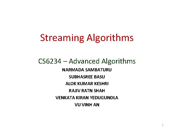 Streaming Algorithms CS 6234 – Advanced Algorithms NARMADA SAMBATURU SUBHASREE BASU ALOK KUMAR KESHRI