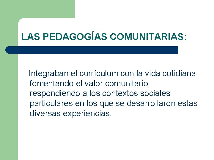 LAS PEDAGOGÍAS COMUNITARIAS: Integraban el currículum con la vida cotidiana fomentando el valor comunitario,