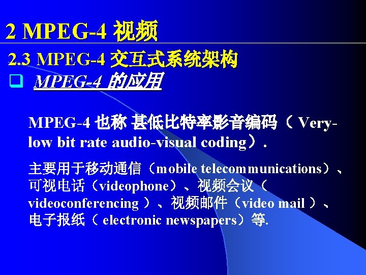 2 MPEG-4 视频 2. 3 MPEG-4 交互式系统架构 q MPEG-4 的应用 MPEG-4 也称 甚低比特率影音编码（ Verylow