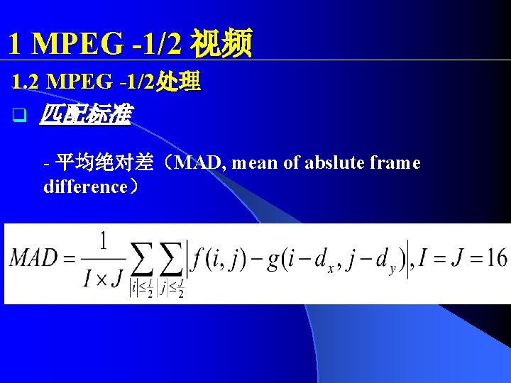1 MPEG -1/2 视频 1. 2 MPEG -1/2处理 q 匹配标准 - 平均绝对差（MAD, mean of