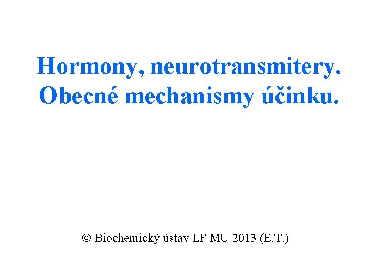 Hormony, neurotransmitery. Obecné mechanismy účinku. Biochemický ústav LF MU 2013 (E. T. ) 