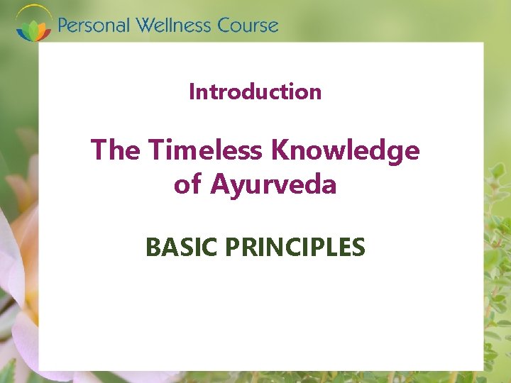 Introduction The Timeless Knowledge of Ayurveda BASIC PRINCIPLES 