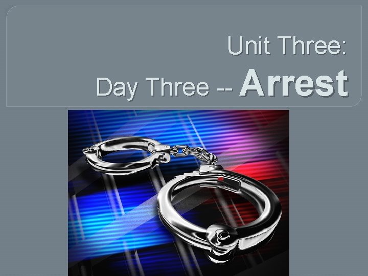Unit Three: Day Three -- Arrest 