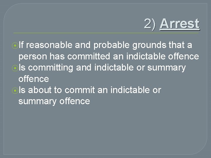 2) Arrest ⦿If reasonable and probable grounds that a person has committed an indictable
