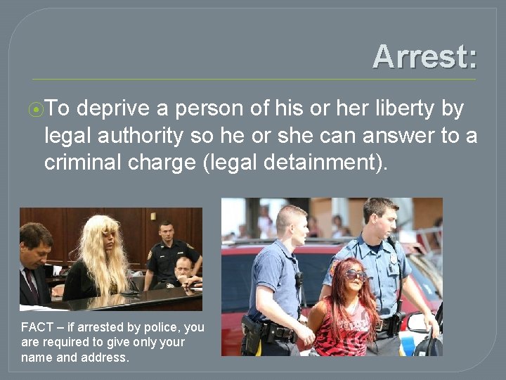 Arrest: ⦿To deprive a person of his or her liberty by legal authority so