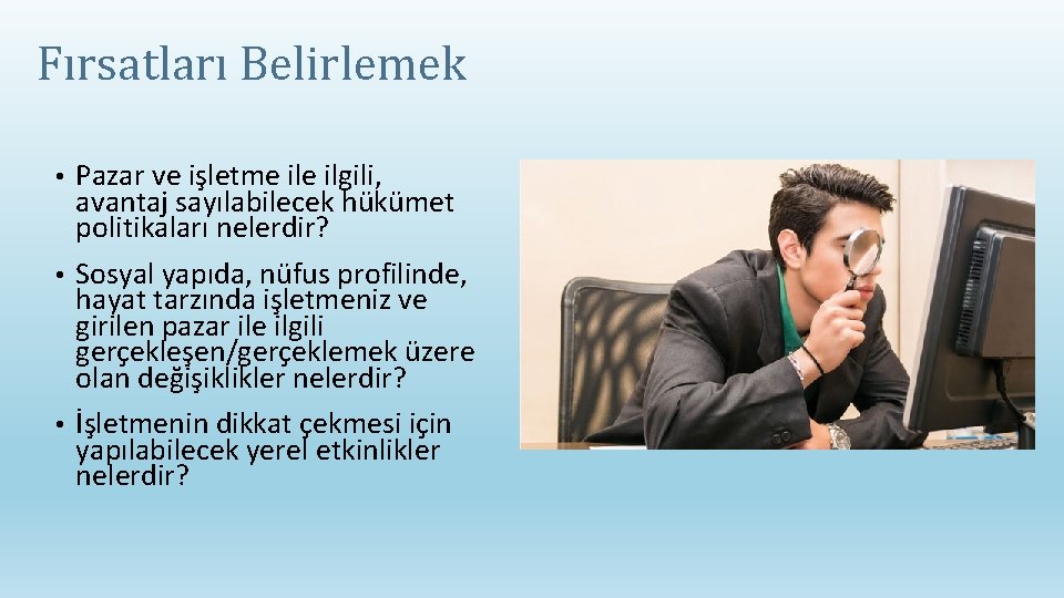 Fırsatları Belirlemek Pazar ve işletme ilgili, avantaj sayılabilecek hükümet politikaları nelerdir? • Sosyal yapıda,