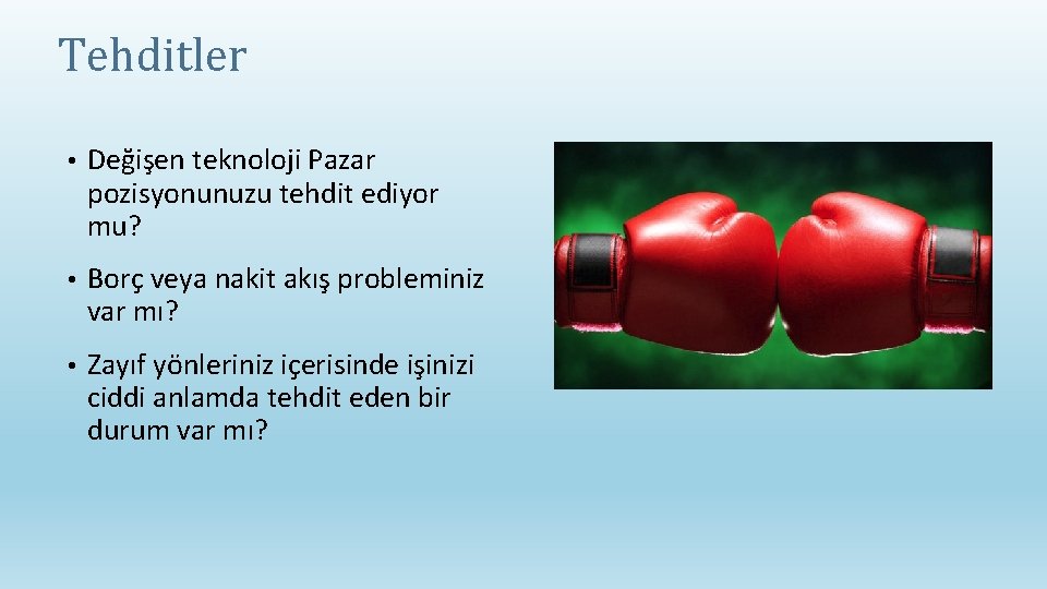 Tehditler • Değişen teknoloji Pazar pozisyonunuzu tehdit ediyor mu? • Borç veya nakit akış