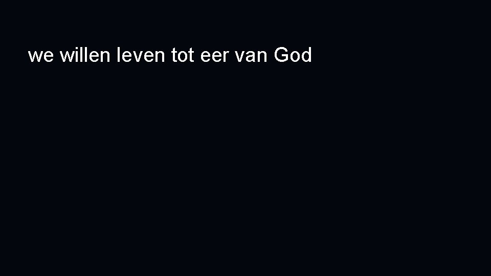 we willen leven tot eer van God 
