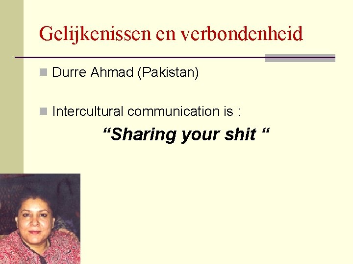 Gelijkenissen en verbondenheid n Durre Ahmad (Pakistan) n Intercultural communication is : “Sharing your