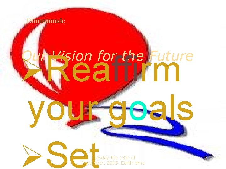 Duuuuuuude. Our Vision for the Future Reaffirm your goals Set Tuesday the 13 th