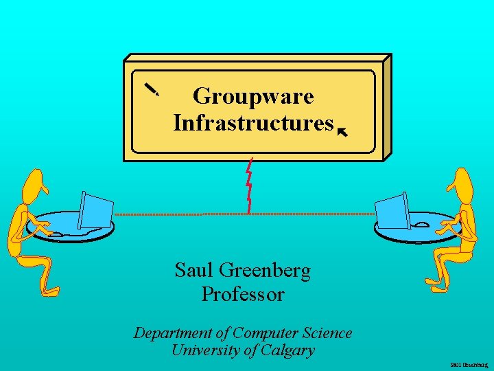 Groupware Infrastructures Saul Greenberg Professor Department of Computer Science University of Calgary Saul Greenberg