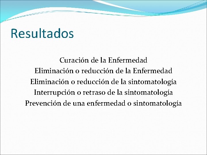 Resultados Curación de la Enfermedad Eliminación o reducción de la sintomatología Interrupción o retraso