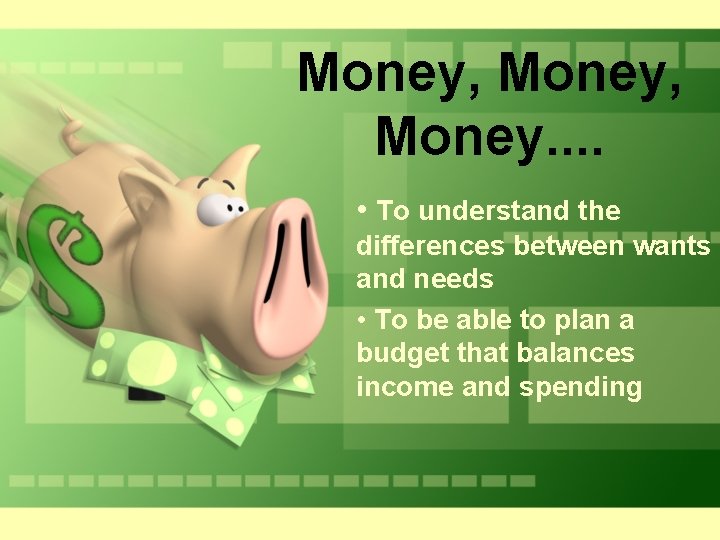 Money, Money. . • To understand the differences between wants and needs • To