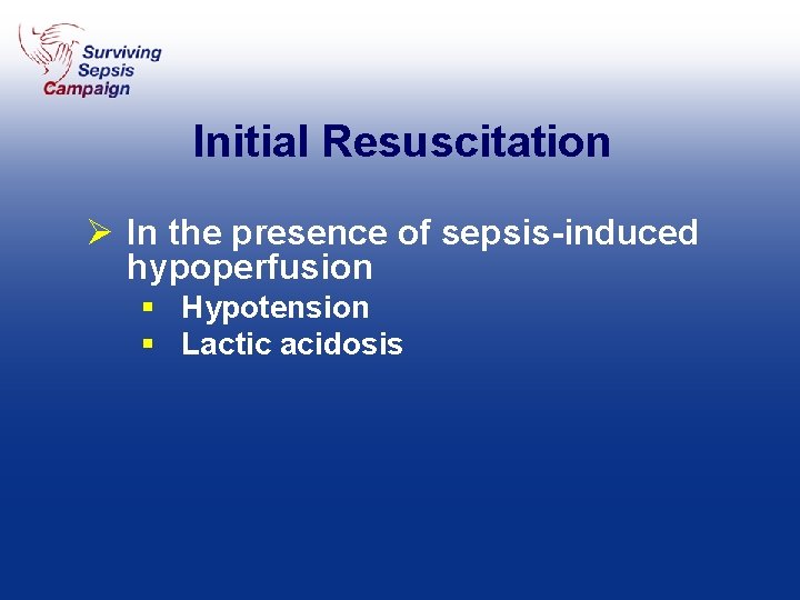 Initial Resuscitation Ø In the presence of sepsis-induced hypoperfusion § Hypotension § Lactic acidosis