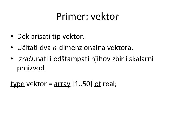 Primer: vektor • Deklarisati tip vektor. • Učitati dva n-dimenzionalna vektora. • Izračunati i