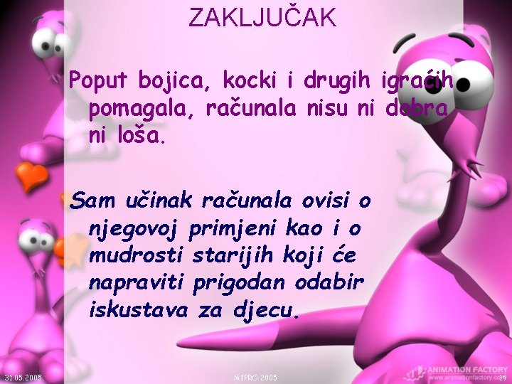 ZAKLJUČAK Poput bojica, kocki i drugih igraćih pomagala, računala nisu ni dobra ni loša. ZAKLJUČAK Poput bojica, kocki i drugih igraćih pomagala, računala nisu ni dobra ni loša.