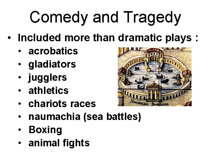 Comedy and Tragedy • Included more than dramatic plays : • • acrobatics gladiators