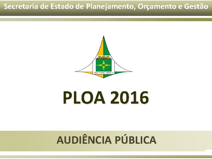 Secretaria de Estado de Planejamento, Orçamento e Gestão PLOA 2016 AUDIÊNCIA PÚBLICA 